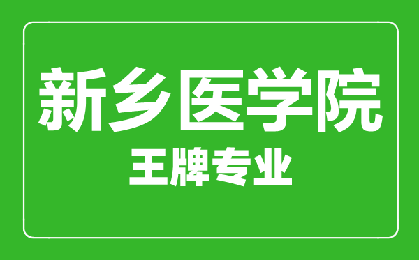 新鄉(xiāng)醫(yī)學(xué)院王牌專業(yè)有哪些,新鄉(xiāng)醫(yī)學(xué)院最好的專業(yè)是什么