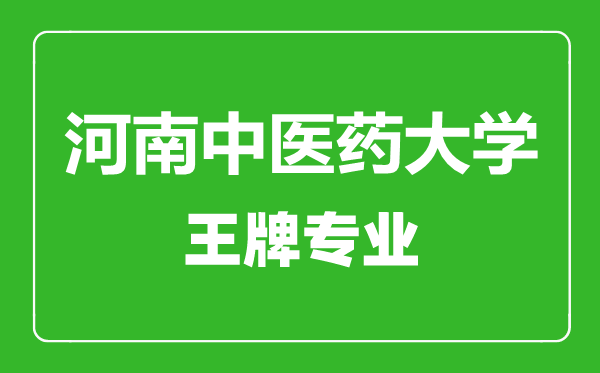 河南中醫(yī)藥大學(xué)王牌專業(yè)有哪些,河南中醫(yī)藥大學(xué)最好的專業(yè)是什么