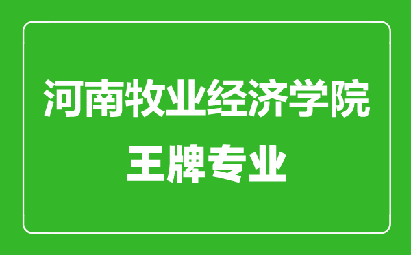 河南牧業(yè)經(jīng)濟(jì)學(xué)院王牌專(zhuān)業(yè)有哪些,河南牧業(yè)經(jīng)濟(jì)學(xué)院最好的專(zhuān)業(yè)是什么