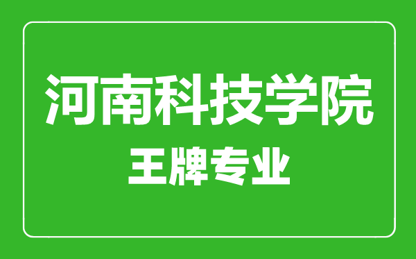 河南科技學(xué)院王牌專業(yè)有哪些,河南科技學(xué)院最好的專業(yè)是什么