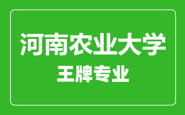 河南農(nóng)業(yè)大學(xué)王牌專業(yè)有哪些,河南農(nóng)業(yè)大學(xué)最好的專業(yè)是什么
