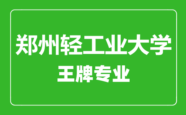 鄭州輕工業(yè)大學(xué)王牌專(zhuān)業(yè)有哪些,鄭州輕工業(yè)大學(xué)最好的專(zhuān)業(yè)是什么