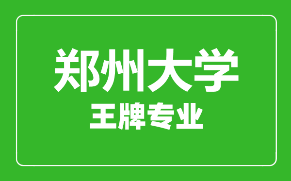 鄭州大學(xué)王牌專業(yè)有哪些,鄭州大學(xué)最好的專業(yè)是什么