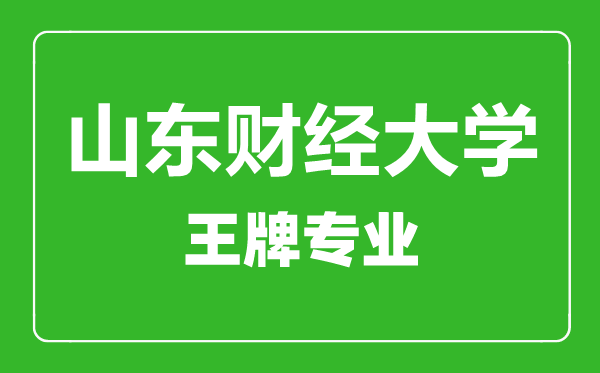 山東財(cái)經(jīng)大學(xué)王牌專業(yè)有哪些,山東財(cái)經(jīng)大學(xué)最好的專業(yè)是什么