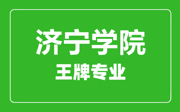 濟(jì)寧學(xué)院王牌專業(yè)有哪些,濟(jì)寧學(xué)院最好的專業(yè)是什么