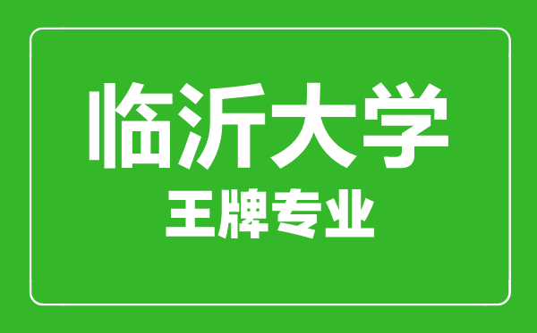 臨沂大學王牌專業(yè)有哪些,臨沂大學最好的專業(yè)是什么