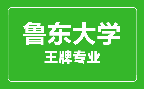 魯東大學王牌專業(yè)有哪些,魯東大學最好的專業(yè)是什么