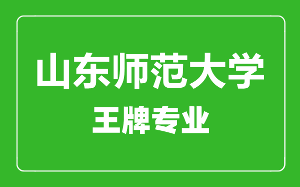 山東師范大學王牌專業(yè)有哪些,山東師范大學最好的專業(yè)是什么