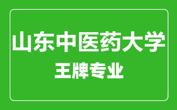 山東中醫(yī)藥大學(xué)王牌專業(yè)有哪些,山東中醫(yī)藥大學(xué)最好的專業(yè)是什么