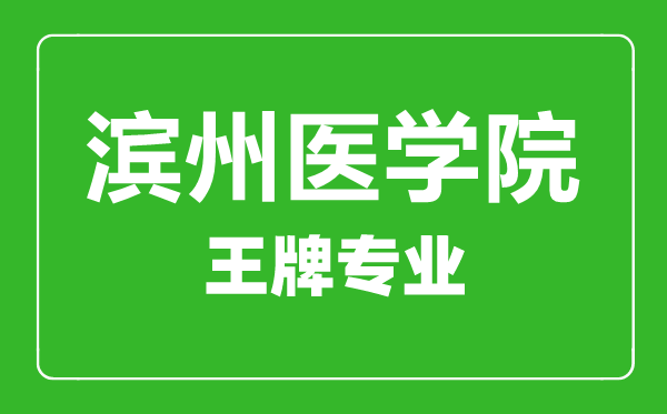 濱州醫(yī)學院王牌專業(yè)有哪些濱州醫(yī)學院最好的專業(yè)是什么