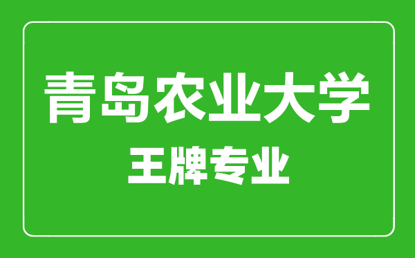 青島農(nóng)業(yè)大學王牌專業(yè)有哪些,青島農(nóng)業(yè)大學最好的專業(yè)是什么