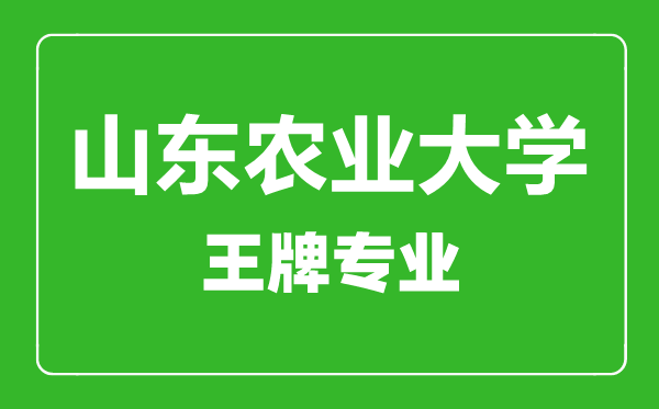 山東農(nóng)業(yè)大學(xué)王牌專業(yè)有哪些,山東農(nóng)業(yè)大學(xué)最好的專業(yè)是什么