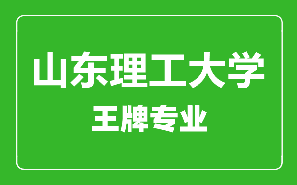 山東理工大學(xué)王牌專業(yè)有哪些,山東理工大學(xué)最好的專業(yè)是什么