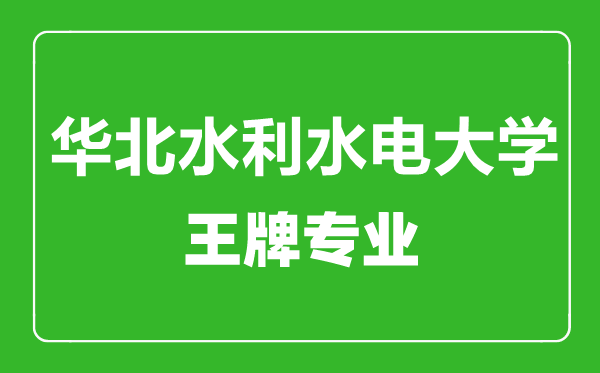 華北水利水電大學(xué)王牌專業(yè)有哪些,華北水利水電大學(xué)最好的專業(yè)是什么