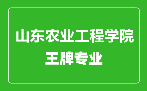 山東農(nóng)業(yè)工程學(xué)院王牌專(zhuān)業(yè)有哪些,山東農(nóng)業(yè)工程學(xué)院最好的專(zhuān)業(yè)是什么