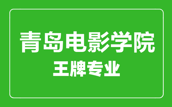 青島電影學院王牌專業(yè)有哪些,青島電影學院最好的專業(yè)是什么
