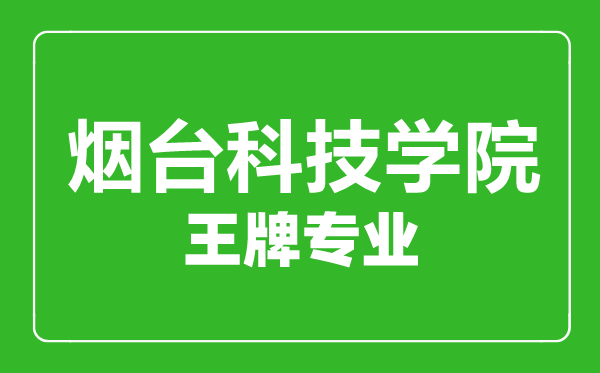 煙臺科技學(xué)院王牌專業(yè)有哪些,煙臺科技學(xué)院最好的專業(yè)是什么