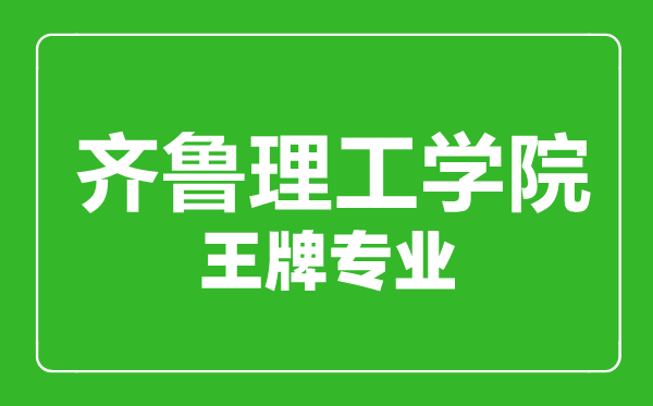 齊魯理工學(xué)院王牌專業(yè)有哪些,齊魯理工學(xué)院最好的專業(yè)是什么