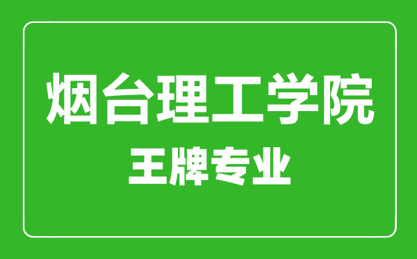 煙臺理工學院王牌專業(yè)有哪些,煙臺理工學院最好的專業(yè)是什么