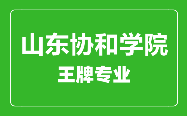 山東協(xié)和學院王牌專業(yè)有哪些,山東協(xié)和學院最好的專業(yè)是什么