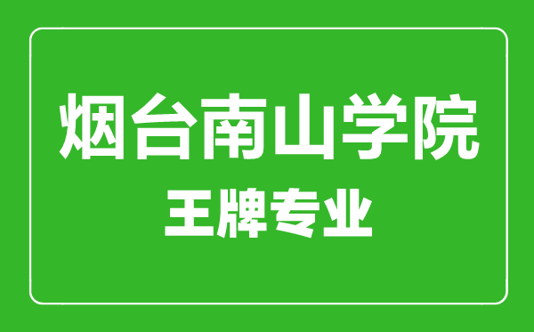 煙臺(tái)南山學(xué)院王牌專(zhuān)業(yè)有哪些,煙臺(tái)南山學(xué)院最好的專(zhuān)業(yè)是什么
