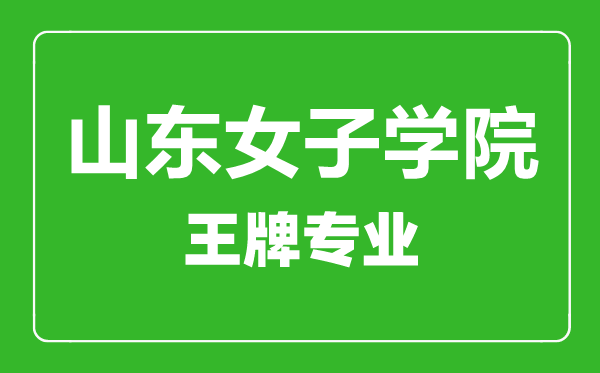 山東女子學(xué)院王牌專業(yè)有哪些,山東女子學(xué)院最好的專業(yè)是什么