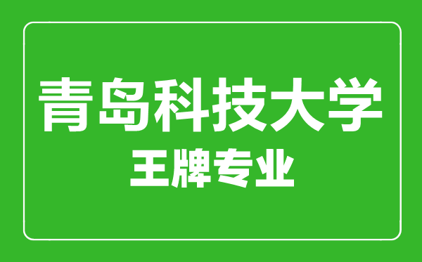 青島科技大學(xué)王牌專業(yè)有哪些,青島科技大學(xué)最好的專業(yè)是什么