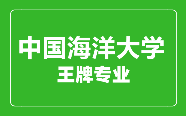 中國海洋大學(xué)王牌專業(yè)有哪些,中國海洋大學(xué)最好的專業(yè)是什么