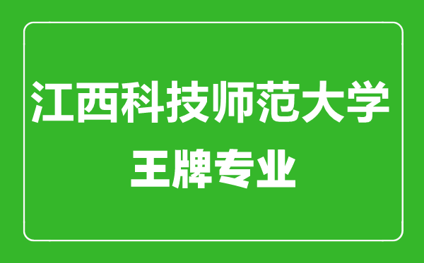 江西科技師范大學(xué)王牌專業(yè)有哪些,江西科技師范大學(xué)最好的專業(yè)是什么