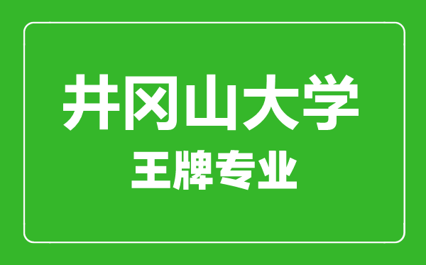 井岡山大學(xué)王牌專業(yè)有哪些,井岡山大學(xué)最好的專業(yè)是什么
