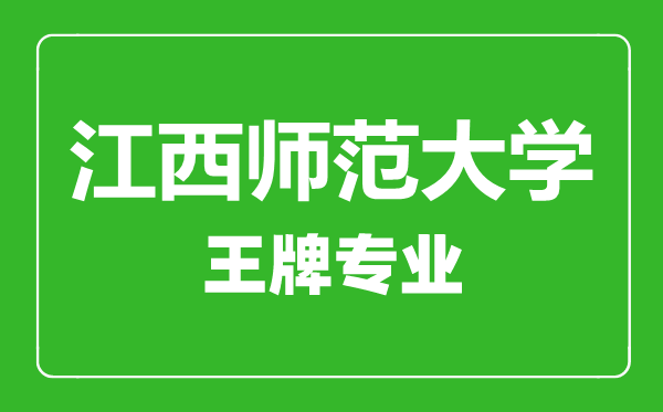 江西師范大學王牌專業(yè)有哪些,江西師范大學最好的專業(yè)是什么