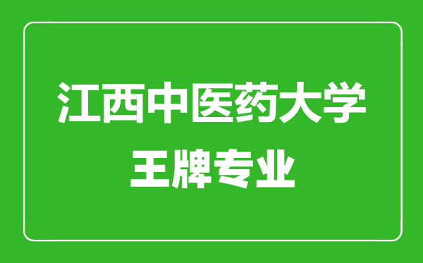 江西中醫(yī)藥大學(xué)王牌專業(yè)有哪些,江西中醫(yī)藥大學(xué)最好的專業(yè)是什么