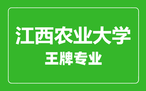 江西農(nóng)業(yè)大學(xué)王牌專業(yè)有哪些,江西農(nóng)業(yè)大學(xué)最好的專業(yè)是什么