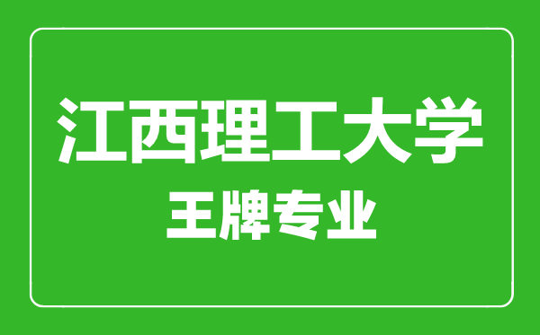 江西理工大學王牌專業(yè)有哪些,江西理工大學最好的專業(yè)是什么