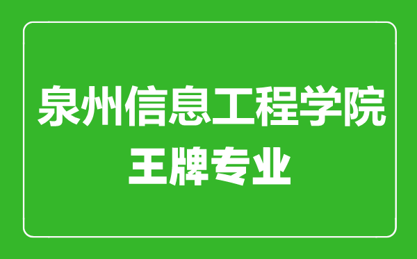 泉州信息工程學(xué)院王牌專業(yè)有哪些,泉州信息工程學(xué)院最好的專業(yè)是什么