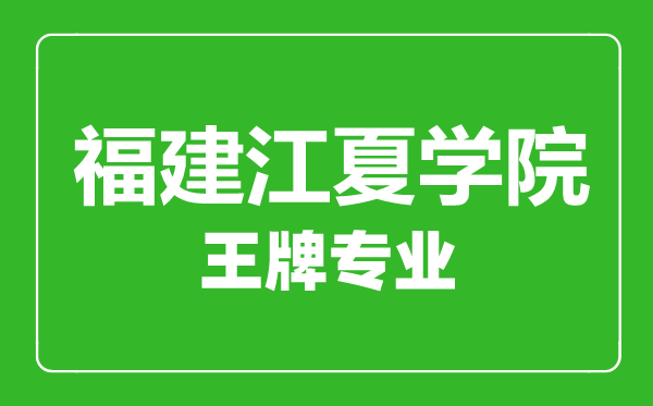 福建江夏學院王牌專業(yè)有哪些,福建江夏學院最好的專業(yè)是什么