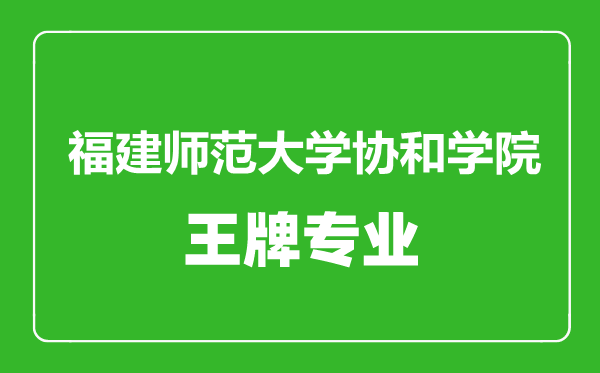 福建師范大學(xué)協(xié)和學(xué)院王牌專業(yè)有哪些,福建師范大學(xué)協(xié)和學(xué)院最好的專業(yè)是什么