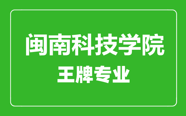 閩南科技學院王牌專業(yè)有哪些,閩南科技學院最好的專業(yè)是什么