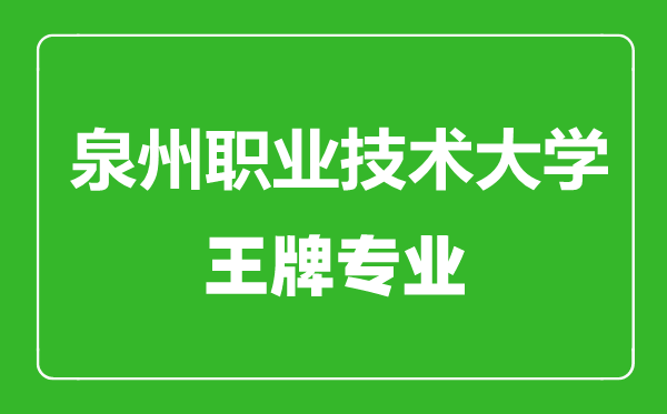 泉州職業(yè)技術(shù)大學王牌專業(yè)有哪些,泉州職業(yè)技術(shù)大學最好的專業(yè)是什么