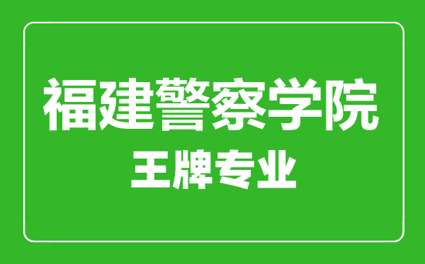 福建警察學(xué)院王牌專業(yè)有哪些,福建警察學(xué)院最好的專業(yè)是什么