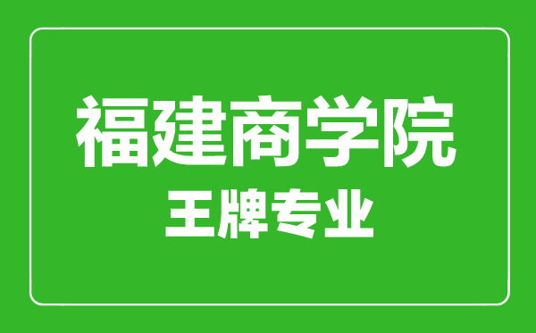 福建商學(xué)院王牌專(zhuān)業(yè)有哪些,福建商學(xué)院最好的專(zhuān)業(yè)是什么
