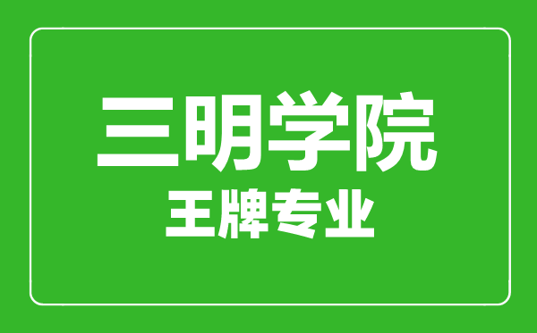 三明學(xué)院王牌專業(yè)有哪些,三明學(xué)院最好的專業(yè)是什么