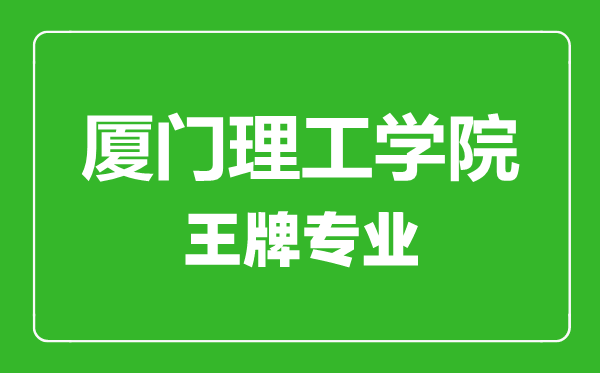 廈門理工學(xué)院王牌專業(yè)有哪些,廈門理工學(xué)院最好的專業(yè)是什么