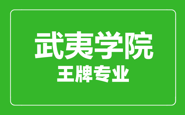 武夷學院王牌專業(yè)有哪些,武夷學院最好的專業(yè)是什么