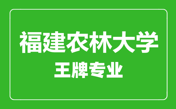 福建農(nóng)林大學王牌專業(yè)有哪些,福建農(nóng)林大學最好的專業(yè)是什么