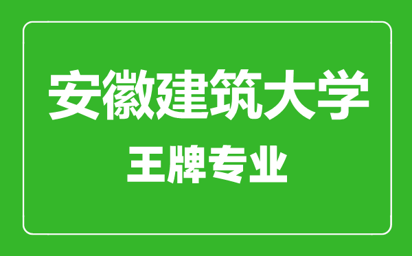 安徽建筑大學(xué)王牌專業(yè)有哪些,安徽建筑大學(xué)最好的專業(yè)是什么