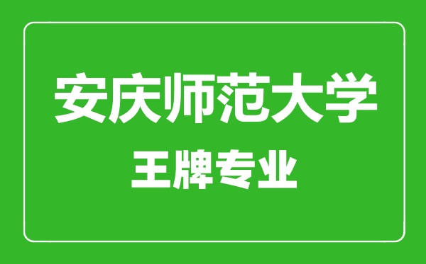 安慶師范大學王牌專業(yè)有哪些,安慶師范大學最好的專業(yè)是什么