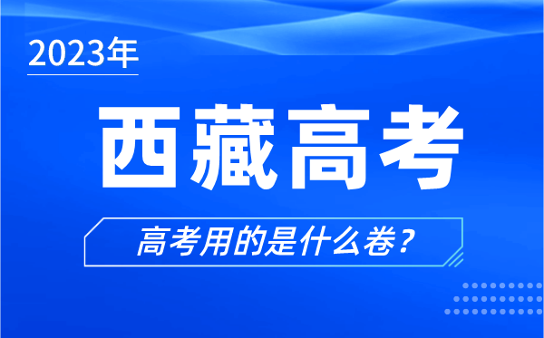 2023年西藏高考用的是什么卷_西藏高考試卷是全國(guó)幾卷