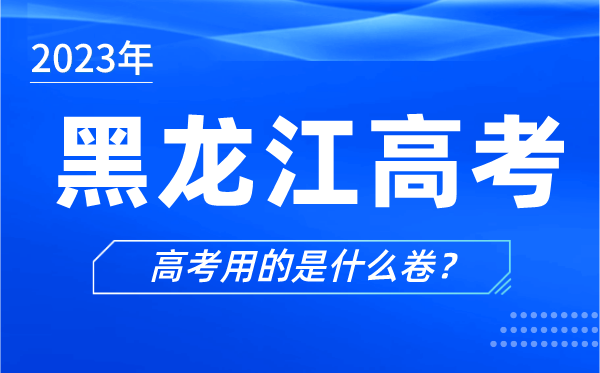 2023年黑龍江高考用的是什么卷,黑龍江高考試卷是全國(guó)幾卷