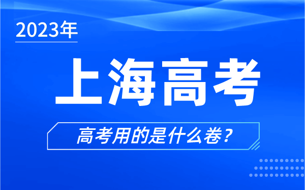 2023年上海高考用的是什么卷,上海高考試卷用全國(guó)卷嗎?